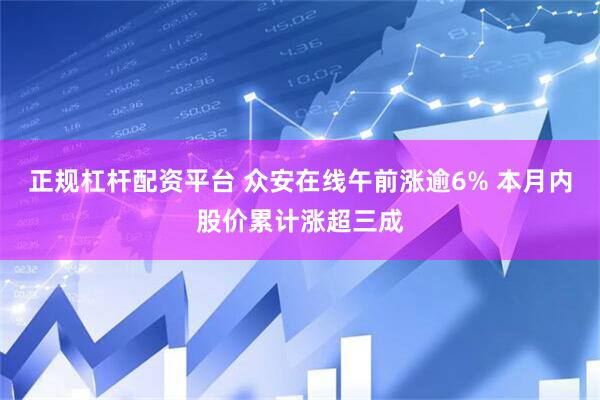 正规杠杆配资平台 众安在线午前涨逾6% 本月内股价累计涨超三成