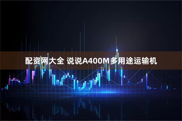 配资网大全 说说A400M多用途运输机