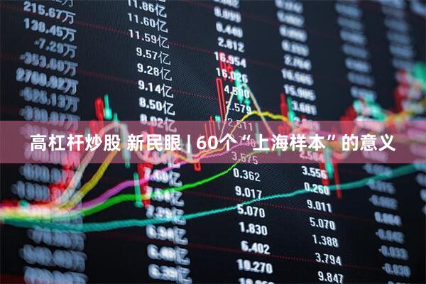 高杠杆炒股 新民眼 | 60个“上海样本”的意义