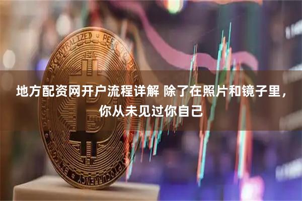 地方配资网开户流程详解 除了在照片和镜子里，你从未见过你自己