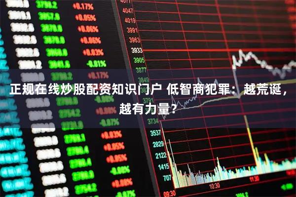 正规在线炒股配资知识门户 低智商犯罪：越荒诞，越有力量？